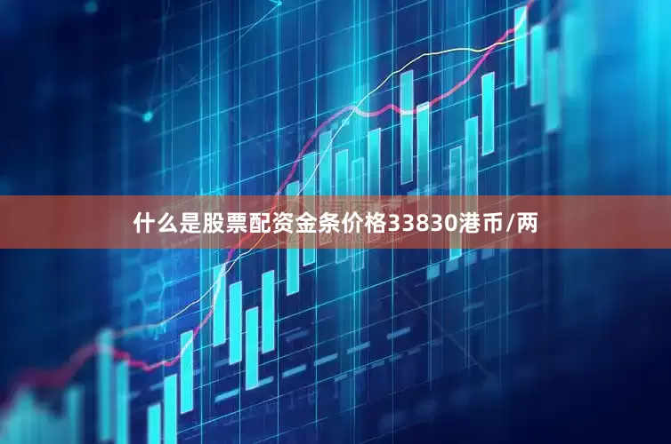 什么是股票配资金条价格33830港币/两