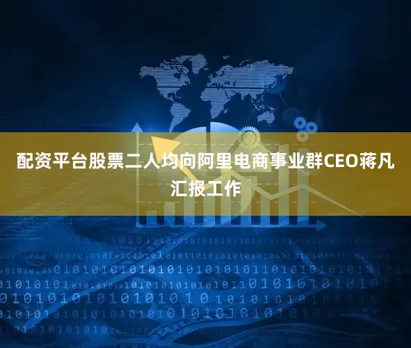 配资平台股票二人均向阿里电商事业群CEO蒋凡汇报工作