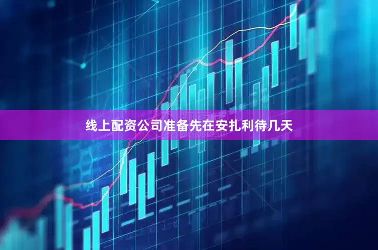 线上配资公司准备先在安扎利待几天