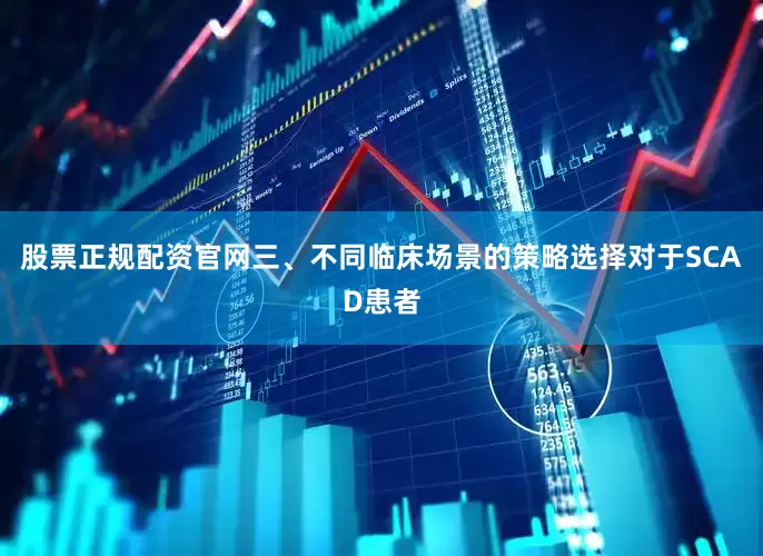 股票正规配资官网三、不同临床场景的策略选择对于SCAD患者