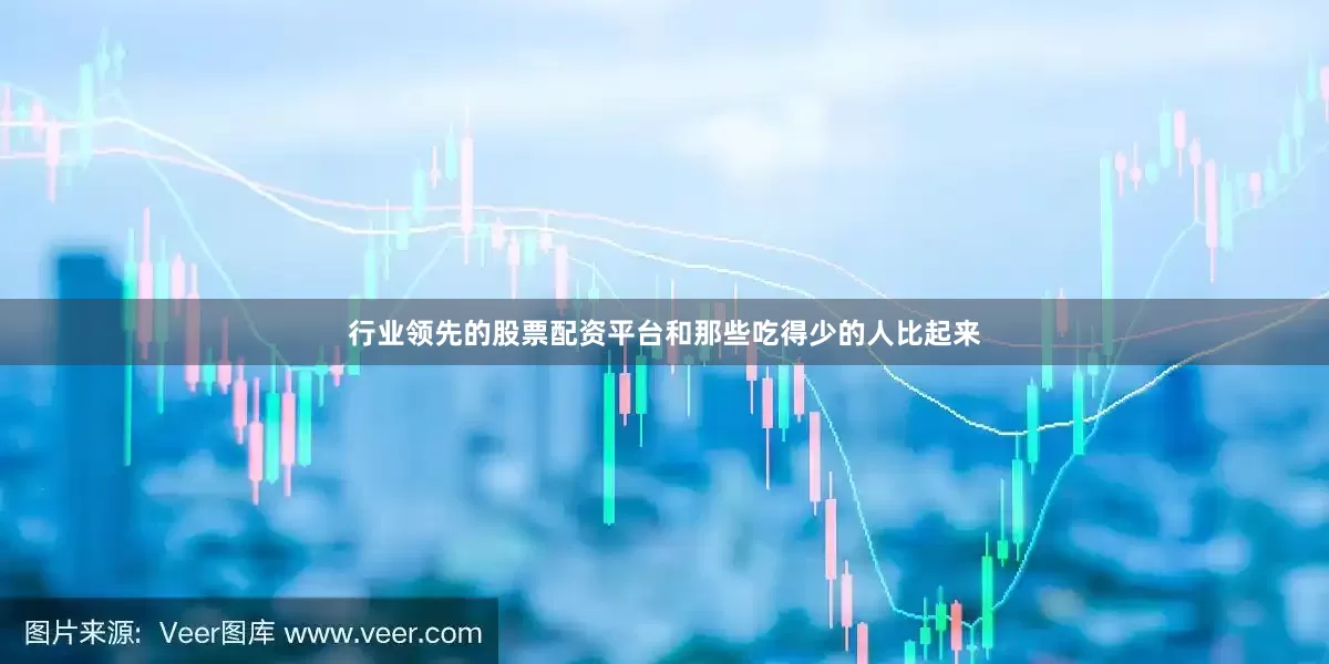 行业领先的股票配资平台和那些吃得少的人比起来