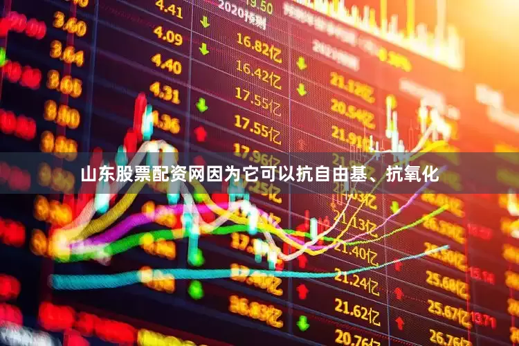 山东股票配资网因为它可以抗自由基、抗氧化