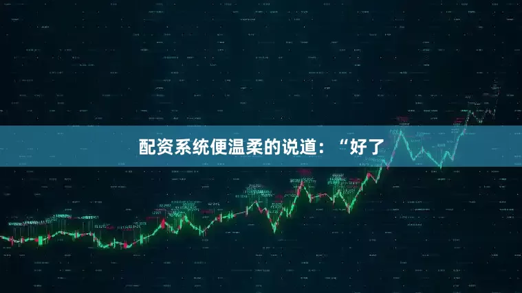 配资系统便温柔的说道：“好了