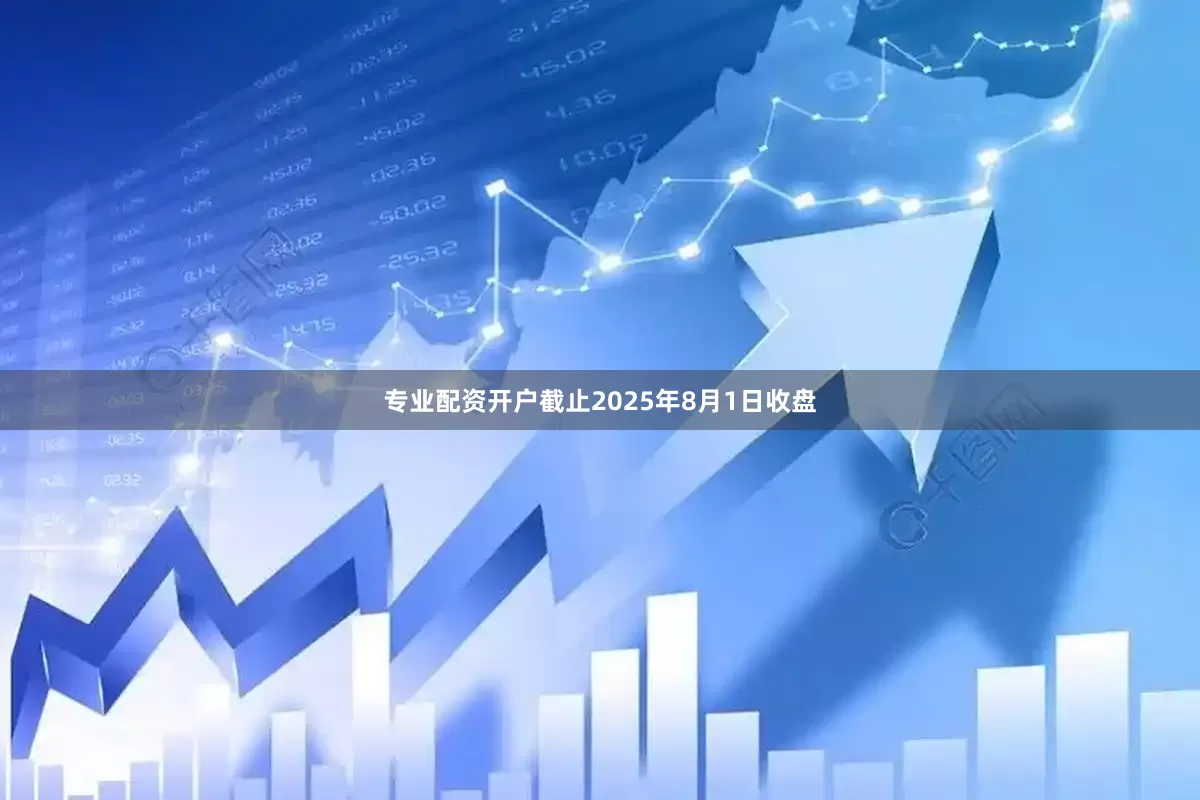 专业配资开户截止2025年8月1日收盘