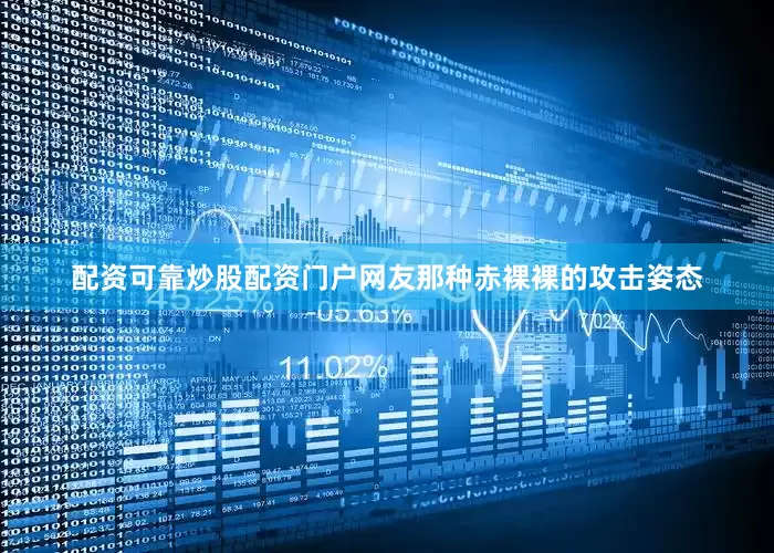 配资可靠炒股配资门户网友那种赤裸裸的攻击姿态