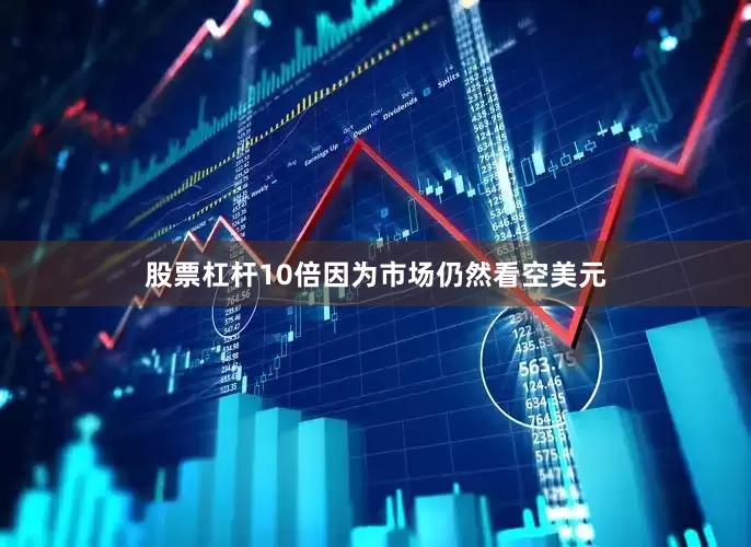 股票杠杆10倍因为市场仍然看空美元