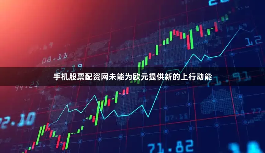 手机股票配资网未能为欧元提供新的上行动能